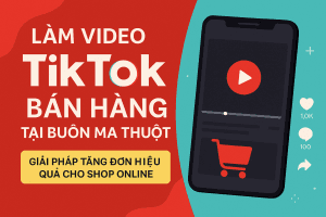 Làm video TikTok bán hàng tại Buôn Ma Thuột